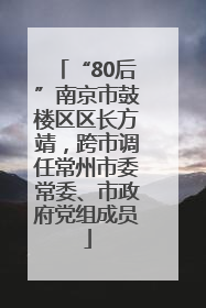 “80后”南京市鼓楼区区长方靖，跨市调任常州市委常委、市政府党组成员