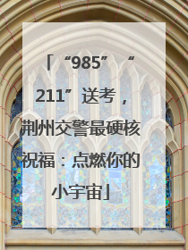 “985”“211”送考，荆州交警最硬核祝福：点燃你的小宇宙