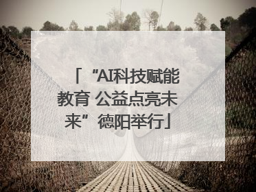 “AI科技赋能教育 公益点亮未来”德阳举行