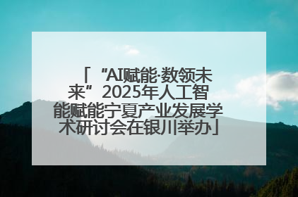 “AI赋能·数领未来”2025年人工智能赋能宁夏产业发展学术研讨会在银川举办