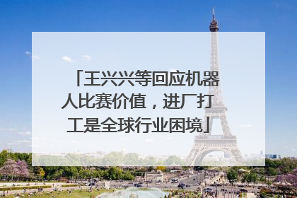 王兴兴等回应机器人比赛价值，进厂打工是全球行业困境