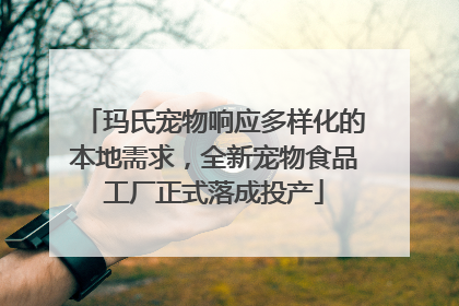 玛氏宠物响应多样化的本地需求，全新宠物食品工厂正式落成投产