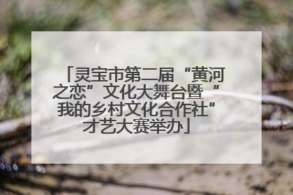 灵宝市第二届“黄河之恋”文化大舞台暨“我的乡村文化合作社”才艺大赛举办