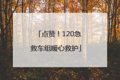 点赞！120急救车组暖心救护