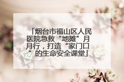 烟台市福山区人民医院急救“地摊”月月行，打造“家门口”的生命安全课堂
