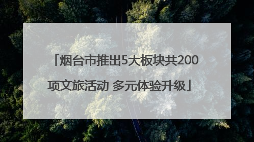 烟台市推出5大板块共200项文旅活动 多元体验升级