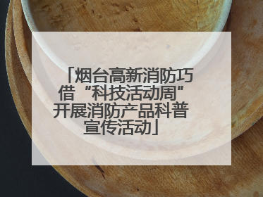 烟台高新消防巧借“科技活动周”开展消防产品科普宣传活动