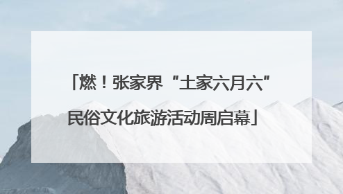 燃！张家界“土家六月六”民俗文化旅游活动周启幕