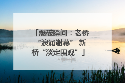 爆破瞬间：老桥“浪涌谢幕” 新桥“淡定围观”