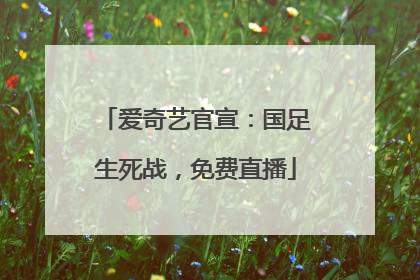 爱奇艺官宣：国足生死战，免费直播