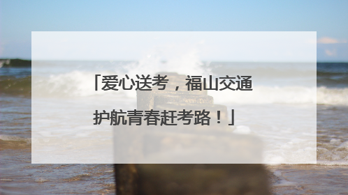 爱心送考，福山交通护航青春赶考路！