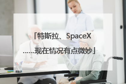 特斯拉、SpaceX……现在情况有点微妙