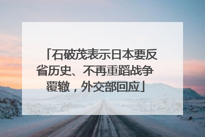 石破茂表示日本要反省历史、不再重蹈战争覆辙，外交部回应