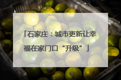 石家庄：城市更新让幸福在家门口“升级”