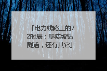 电力线路工的72时辰：爬陡坡钻隧道，还有其它