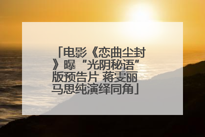 电影《恋曲尘封》曝“光阴秘语”版预告片 蒋雯丽马思纯演绎同角
