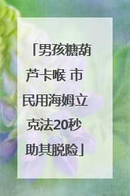 男孩糖葫芦卡喉 市民用海姆立克法20秒助其脱险