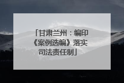 甘肃兰州：编印《案例选编》落实司法责任制
