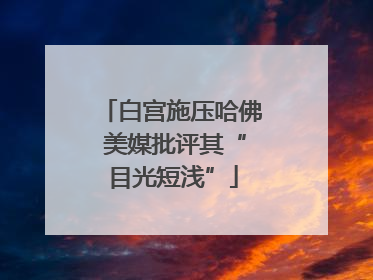 白宫施压哈佛 美媒批评其“目光短浅”