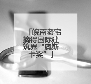 皖南老宅摘得国际建筑界“奥斯卡奖”
