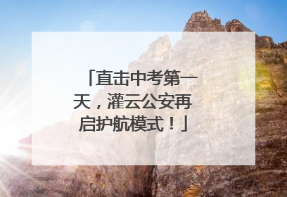 直击中考第一天，灌云公安再启护航模式！