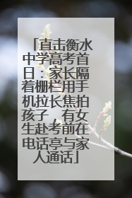 直击衡水中学高考首日：家长隔着栅栏用手机拉长焦拍孩子，有女生赴考前在电话亭与家人通话