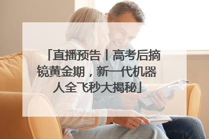 直播预告丨高考后摘镜黄金期，新一代机器人全飞秒大揭秘