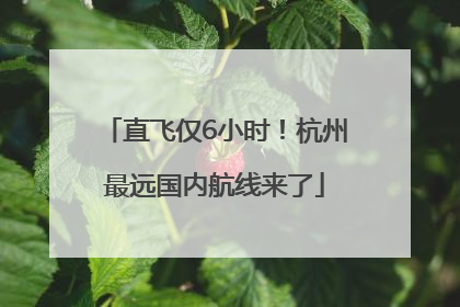 直飞仅6小时！杭州最远国内航线来了