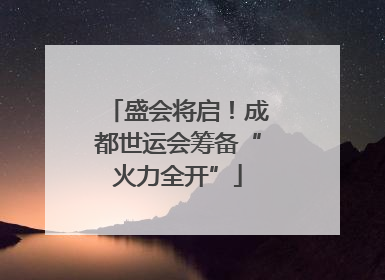 盛会将启！成都世运会筹备“火力全开”
