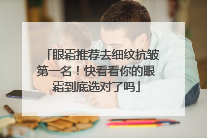 眼霜推荐去细纹抗皱第一名！快看看你的眼霜到底选对了吗