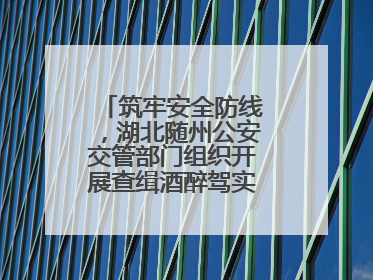 筑牢安全防线，湖北随州公安交管部门组织开展查缉酒醉驾实战演练活动