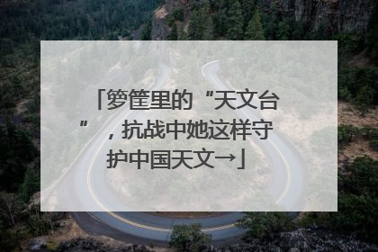 箩筐里的“天文台”，抗战中她这样守护中国天文→