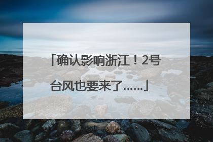 确认影响浙江！2号台风也要来了……