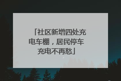 社区新增四处充电车棚，居民停车充电不再愁