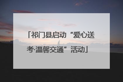 祁门县启动“爱心送考·温馨交通”活动