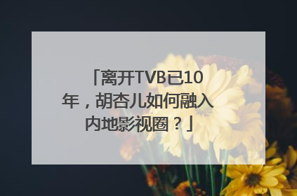 离开TVB已10年，胡杏儿如何融入内地影视圈？