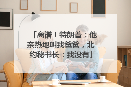 离谱！特朗普：他亲热地叫我爸爸，北约秘书长：我没有