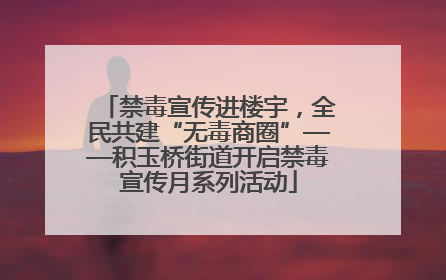 禁毒宣传进楼宇，全民共建“无毒商圈”——积玉桥街道开启禁毒宣传月系列活动