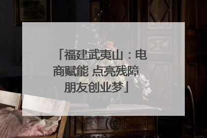 福建武夷山：电商赋能 点亮残障朋友创业梦