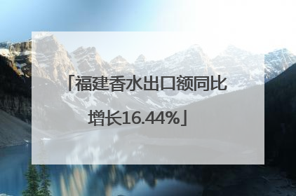 福建香水出口额同比增长16.44%