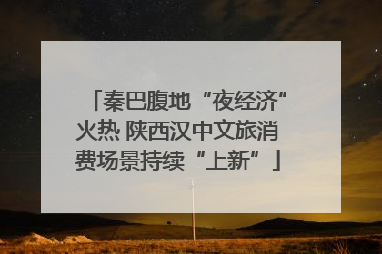 秦巴腹地“夜经济”火热 陕西汉中文旅消费场景持续“上新”