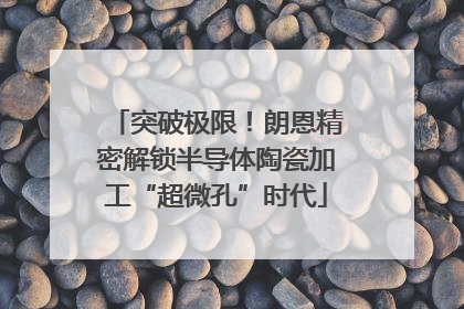 突破极限！朗恩精密解锁半导体陶瓷加工“超微孔”时代