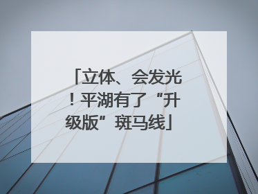 立体、会发光！平湖有了“升级版”斑马线