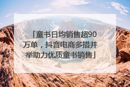 童书日均销售超90万单，抖音电商多措并举助力优质童书销售