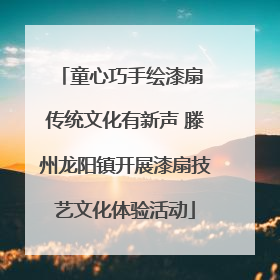 童心巧手绘漆扇 传统文化有新声 滕州龙阳镇开展漆扇技艺文化体验活动