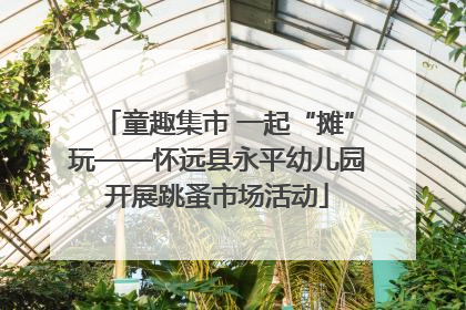 童趣集市 一起“摊”玩——怀远县永平幼儿园开展跳蚤市场活动