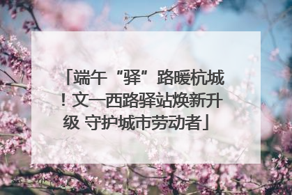 端午“驿”路暖杭城！文一西路驿站焕新升级 守护城市劳动者
