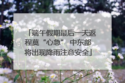 端午假期最后一天返程莫“心急” 中东部将出现降雨注意安全
