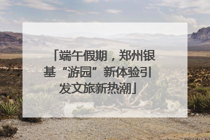 端午假期，郑州银基“游园”新体验引发文旅新热潮