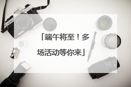 端午将至！多场活动等你来